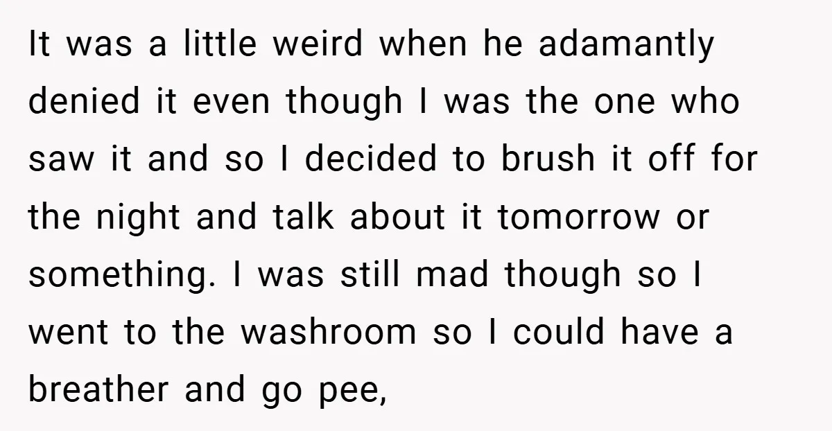 It was a little weird when he adamantly denied it even though I was the one who saw it and so I decided to brush it off for the night...