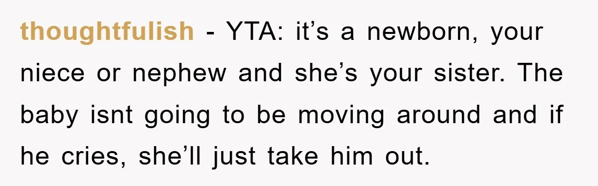 thoughtfulish − YTA: it’s a newborn, your niece or nephew and she’s your sister. The baby isnt going to be moving around and if he cries, she’ll just take him...