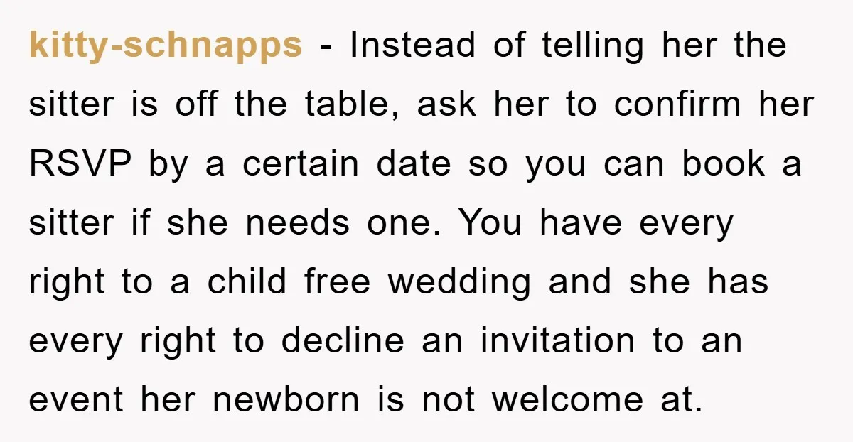kitty-schnapps − Instead of telling her the sitter is off the table, ask her to confirm her RSVP by a certain date so you can book a sitter if she...