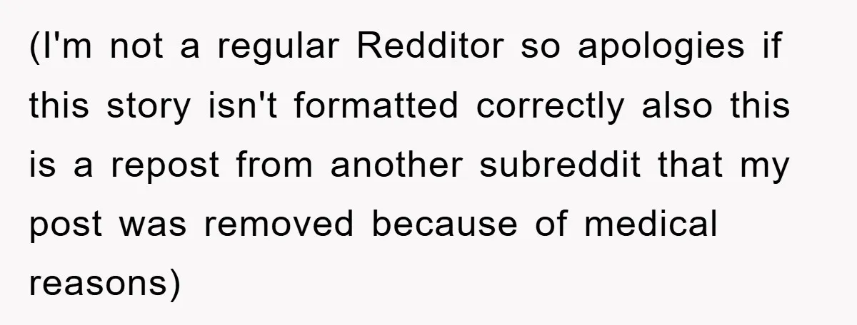 (I'm not a regular Redditor so apologies if this story isn't formatted correctly also this is a repost from another subreddit that my post was removed because of medical reasons)
