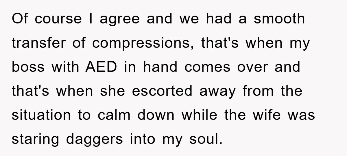 Of course I agree and we had a smooth transfer of compressions, that's when my boss with AED in hand comes over and that's when she escorted away from the...