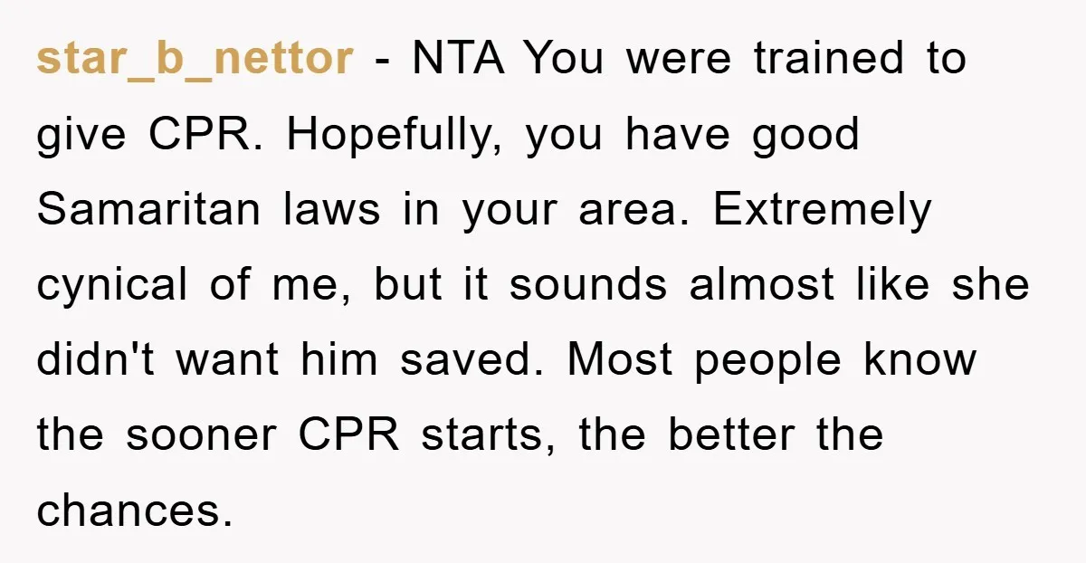 star_b_nettor − NTA You were trained to give CPR. Hopefully, you have good Samaritan laws in your area. Extremely cynical of me, but it sounds almost like she didn't want...