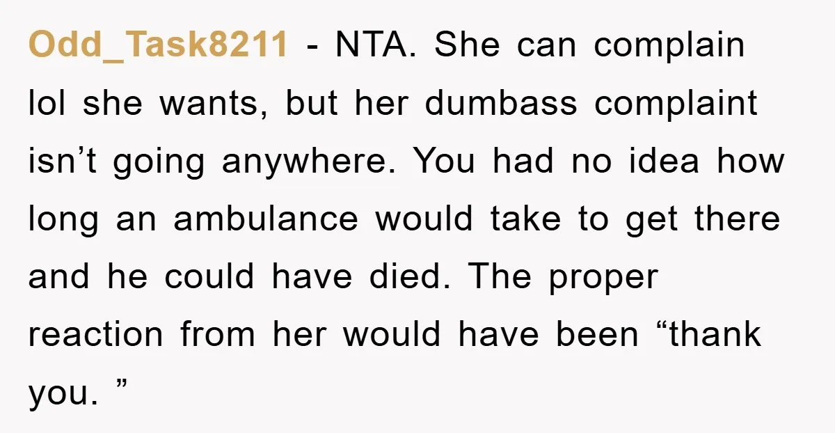 Odd_Task8211 − NTA. She can complain lol she wants, but her dumbass complaint isn’t going anywhere. You had no idea how long an ambulance would take to get there and...