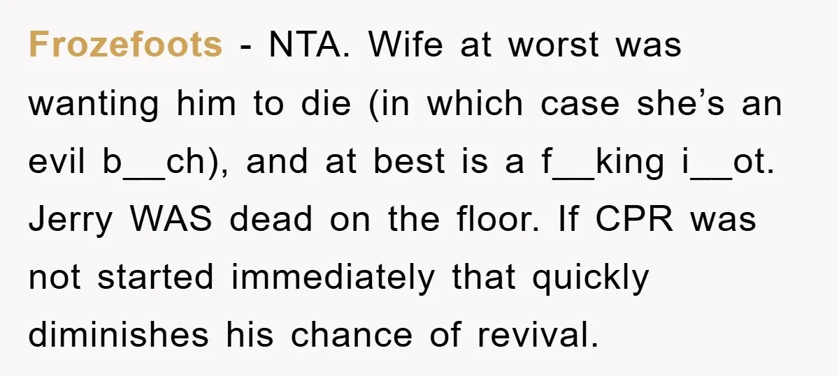 Frozefoots − NTA. Wife at worst was wanting him to die (in which case she’s an evil b__ch), and at best is a f__king i__ot. Jerry WAS dead on the...