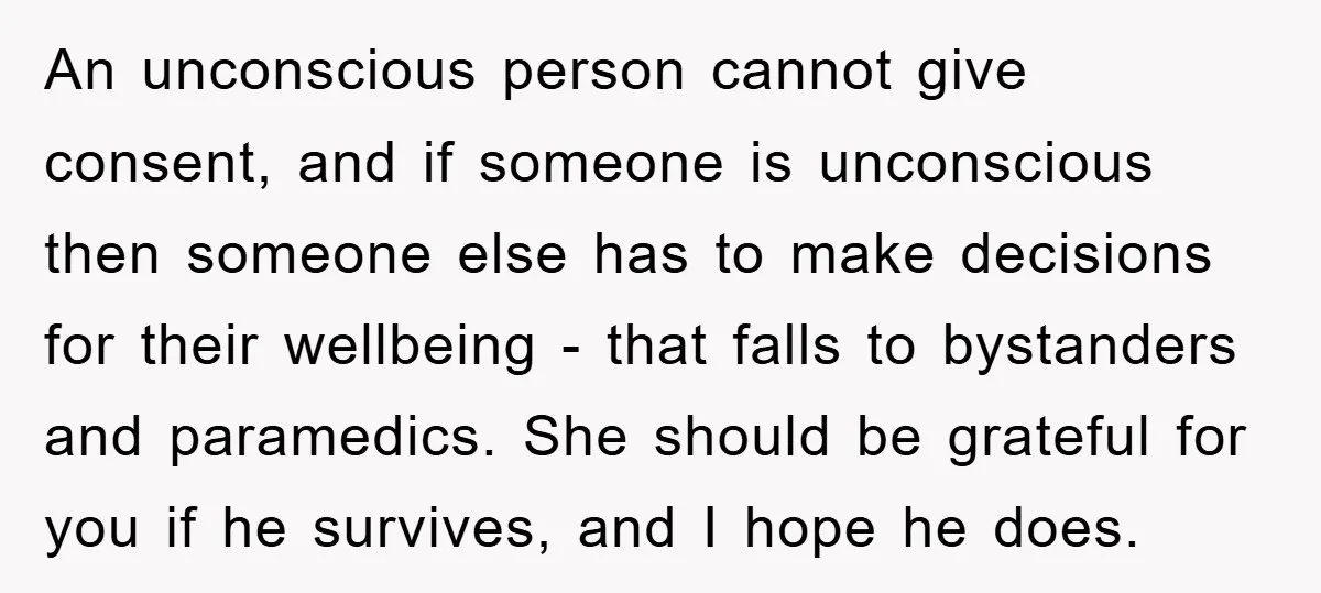An unconscious person cannot give consent, and if someone is unconscious then someone else has to make decisions for their wellbeing - that falls to bystanders and paramedics. She should...