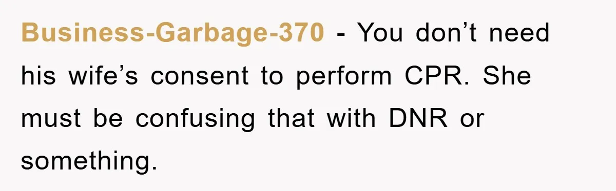 Business-Garbage-370 − You don’t need his wife’s consent to perform CPR. She must be confusing that with DNR or something.