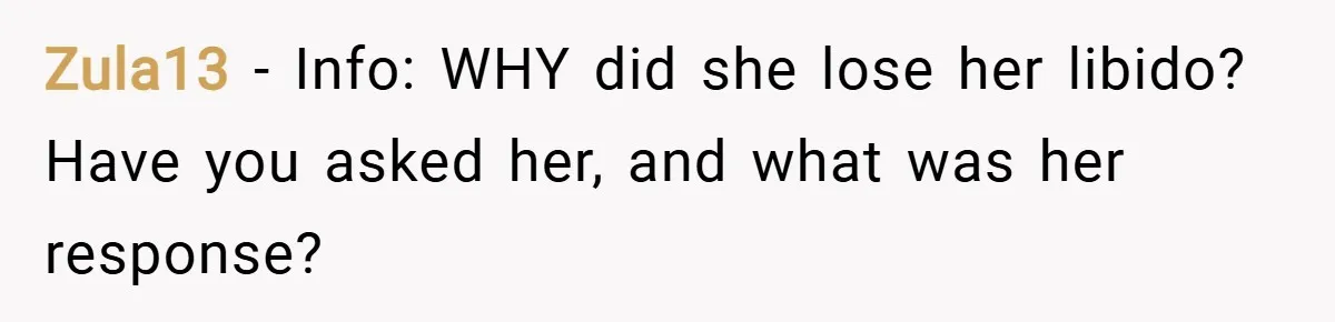 Zula13 − Info: WHY did she lose her libido? Have you asked her, and what was her response?