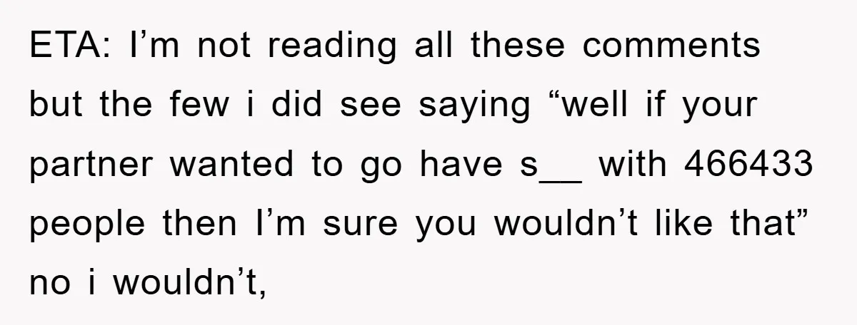 ETA: I’m not reading all these comments but the few i did see saying “well if your partner wanted to go have s__ with 466433 people then I’m sure you...