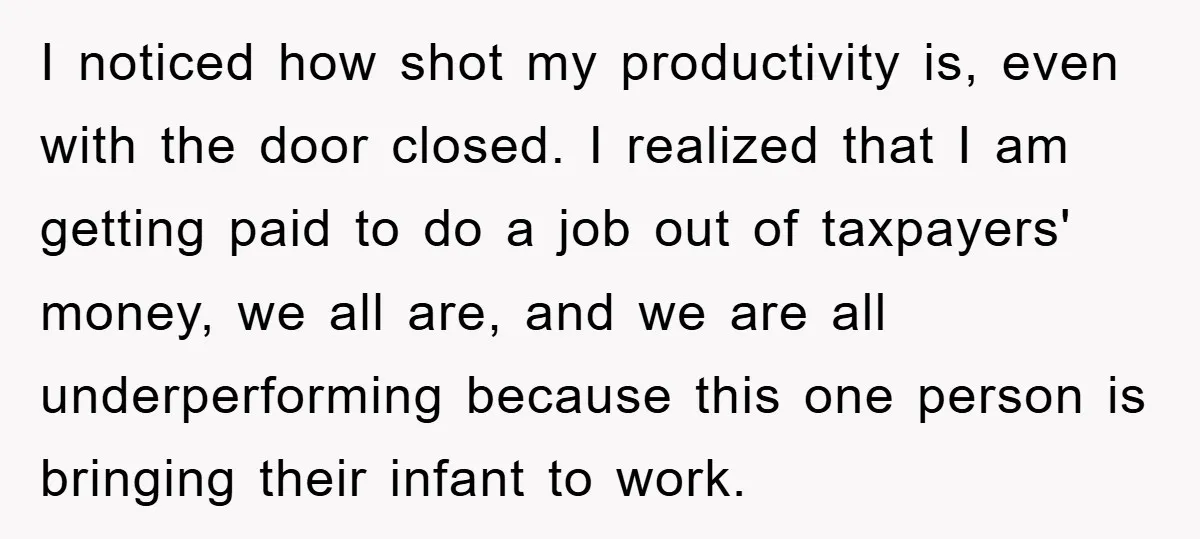 I noticed how shot my productivity is, even with the door closed. I realized that I am getting paid to do a job out of taxpayers' money, we all are,...