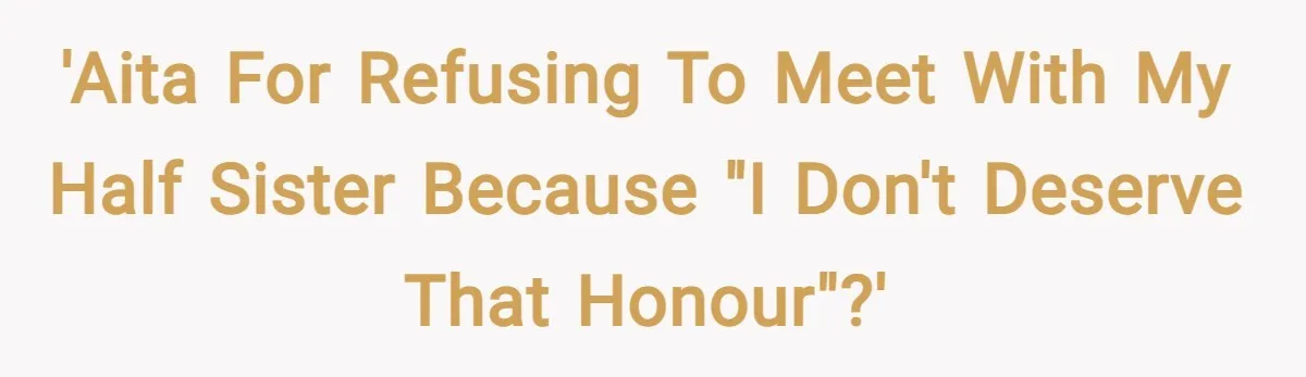 'AITA for refusing to meet with my half sister because "I don't deserve that honour"?'