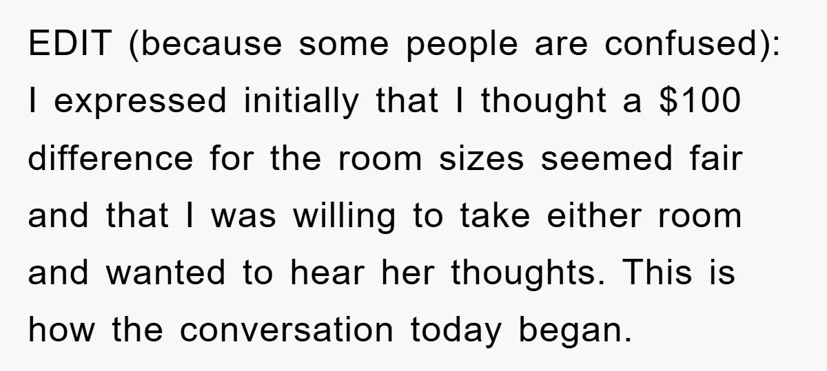 EDIT (because some people are confused): I expressed initially that I thought a $100 difference for the room sizes seemed fair and that I was willing to take either room...