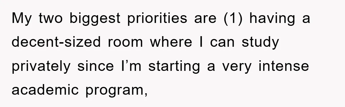 My two biggest priorities are (1) having a decent-sized room where I can study privately since I’m starting a very intense academic program,
