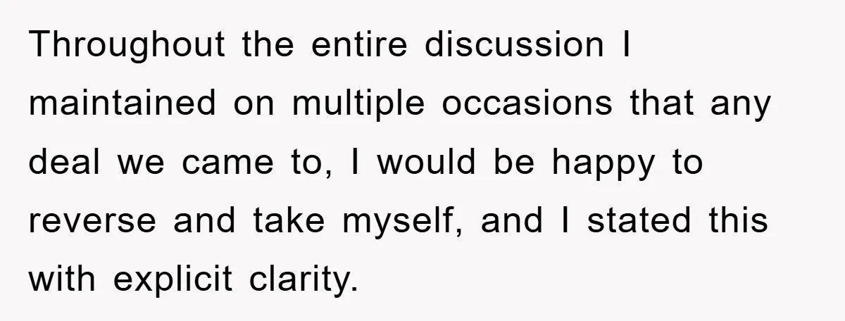 Throughout the entire discussion I maintained on multiple occasions that any deal we came to, I would be happy to reverse and take myself, and I stated this with explicit...