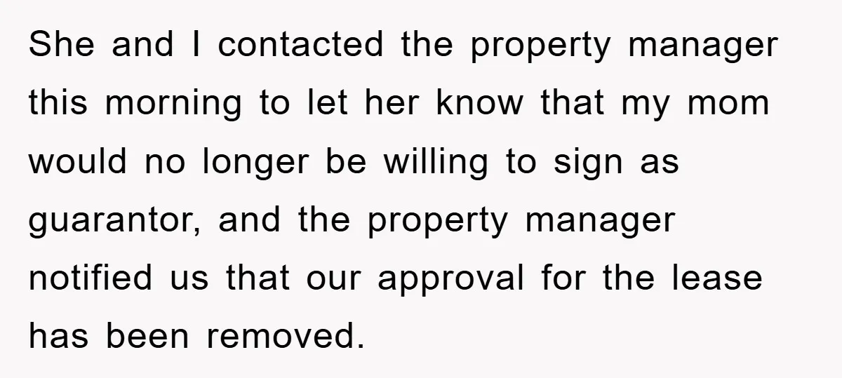 She and I contacted the property manager this morning to let her know that my mom would no longer be willing to sign as guarantor, and the property manager notified...