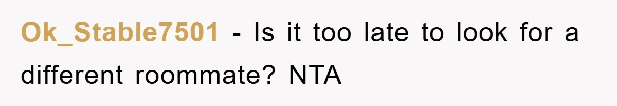 Ok_Stable7501 − Is it too late to look for a different roommate? NTA