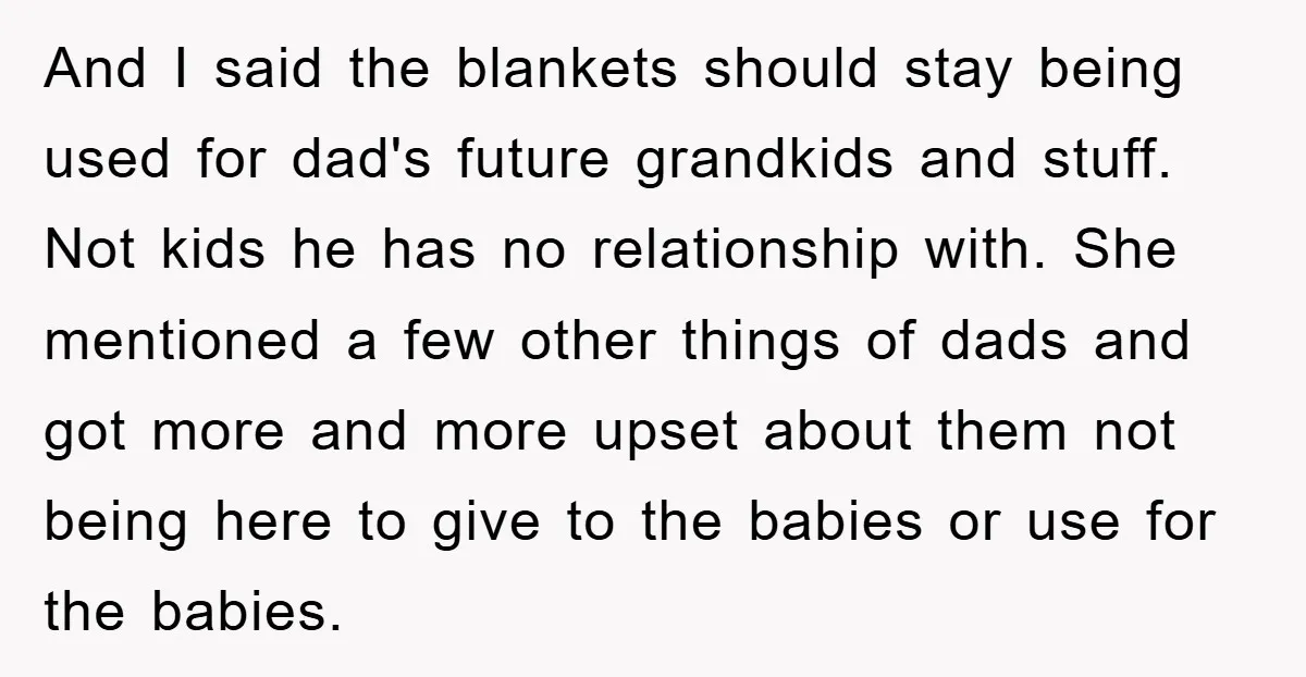 And I said the blankets should stay being used for dad's future grandkids and stuff. Not kids he has no relationship with. She mentioned a few other things of dads...