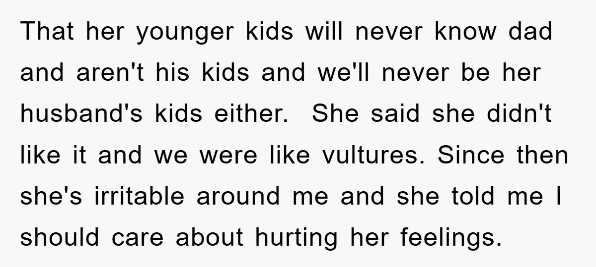 That her younger kids will never know dad and aren't his kids and we'll never be her husband's kids either. She said she didn't like it and we were like...