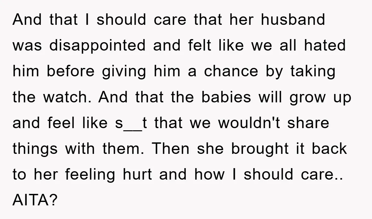 And that I should care that her husband was disappointed and felt like we all hated him before giving him a chance by taking the watch. And that the babies...
