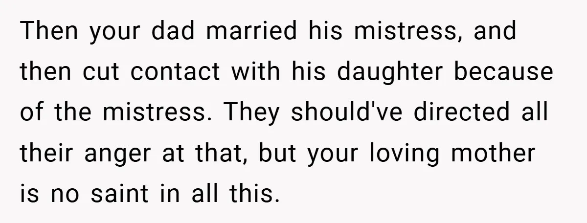 Then your dad married his mistress, and then cut contact with his daughter because of the mistress. They should've directed all their anger at that, but your loving mother is...
