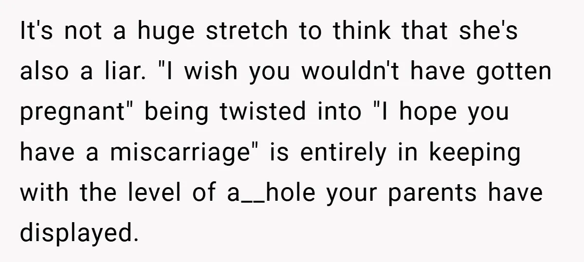 It's not a huge stretch to think that she's also a liar. "I wish you wouldn't have gotten pregnant" being twisted into "I hope you have a miscarriage" is entirely...
