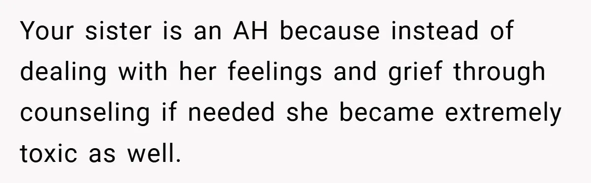 Your sister is an AH because instead of dealing with her feelings and grief through counseling if needed she became extremely toxic as well.
