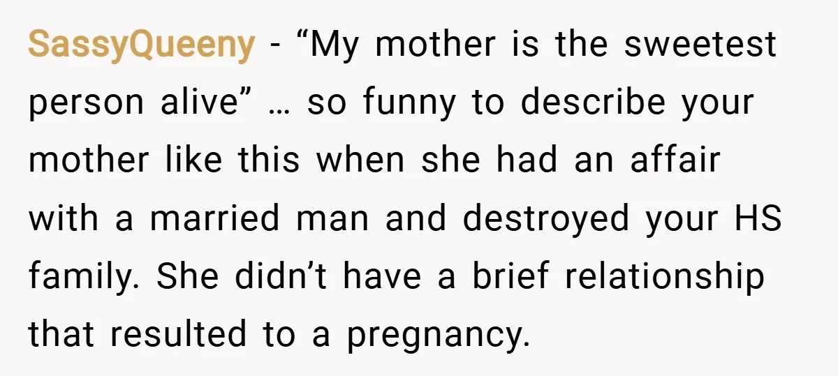SassyQueeny − “My mother is the sweetest person alive” … so funny to describe your mother like this when she had an affair with a married man and destroyed your...