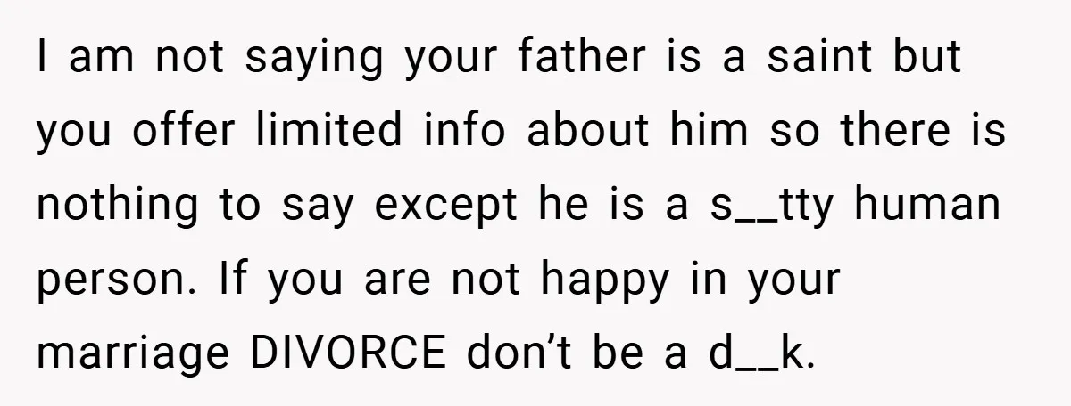 I am not saying your father is a saint but you offer limited info about him so there is nothing to say except he is a s__tty human person. If...