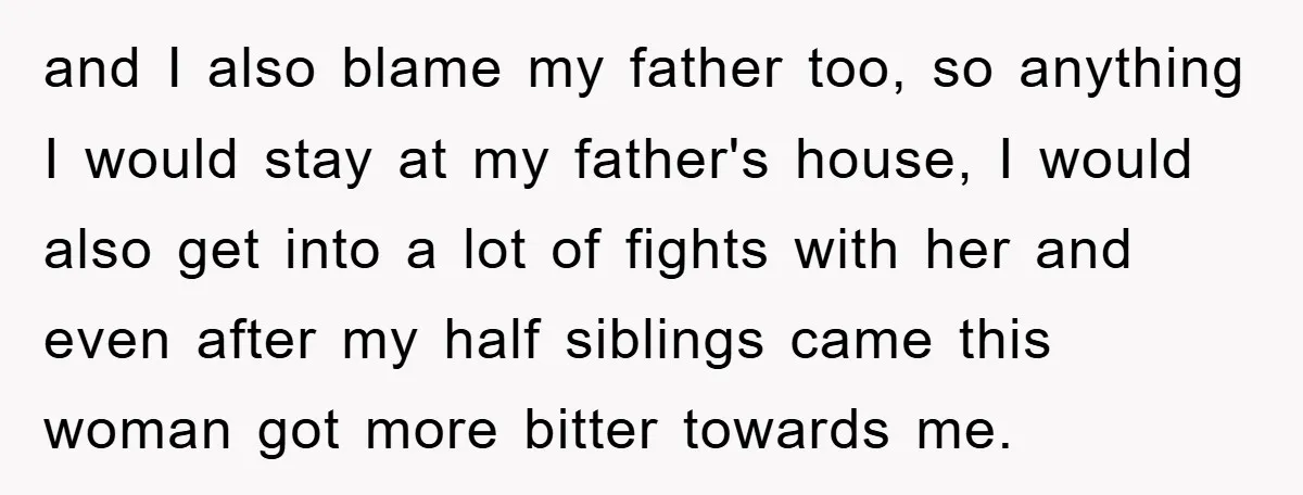 and I also blame my father too, so anything I would stay at my father's house, I would also get into a lot of fights with her and even after...