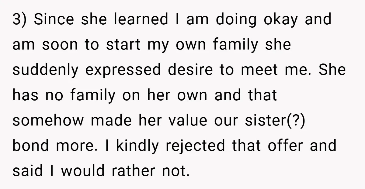 3) Since she learned I am doing okay and am soon to start my own family she suddenly expressed desire to meet me. She has no family on her own...