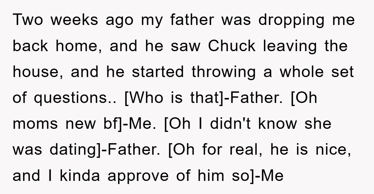 Two weeks ago my father was dropping me back home, and he saw Chuck leaving the house, and he started throwing a whole set of questions.. [Who is that]-Father. [Oh...