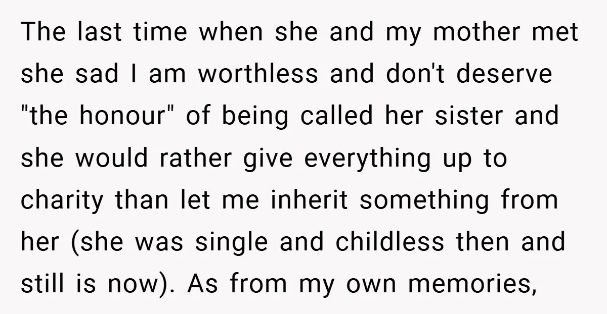 The last time when she and my mother met she sad I am worthless and don't deserve "the honour" of being called her sister and she would rather give everything...