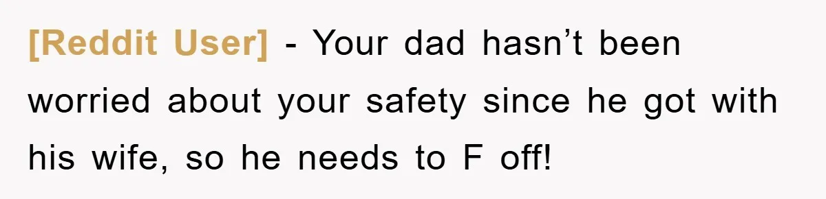 [Reddit User] − Your dad hasn’t been worried about your safety since he got with his wife, so he needs to F off!