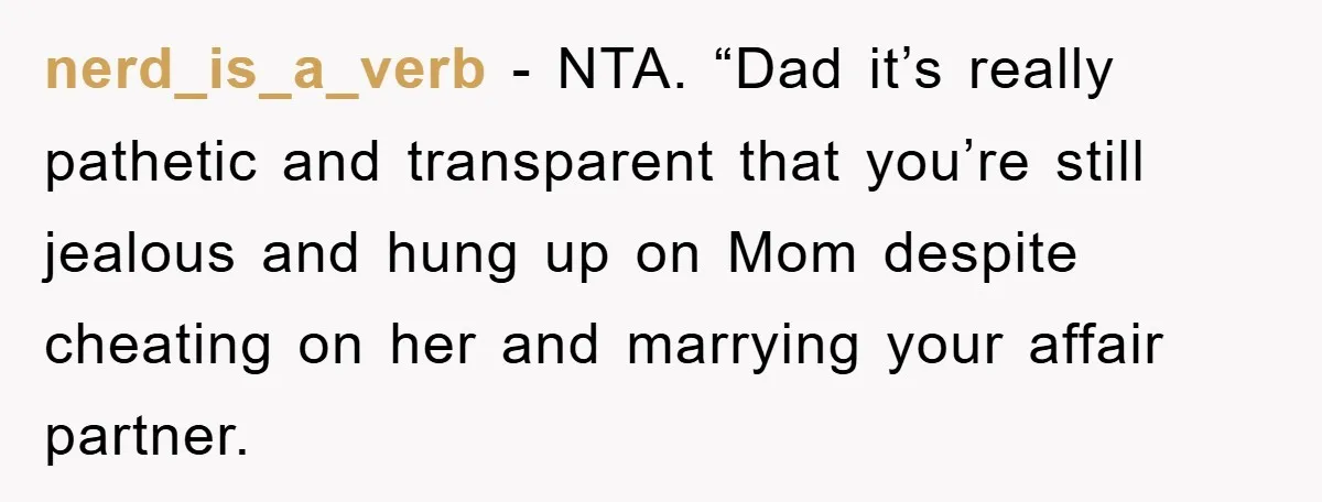 nerd_is_a_verb − NTA. “Dad it’s really pathetic and transparent that you’re still jealous and hung up on Mom despite cheating on her and marrying your affair partner.