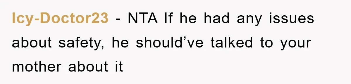 Icy-Doctor23 − NTA If he had any issues about safety, he should’ve talked to your mother about it