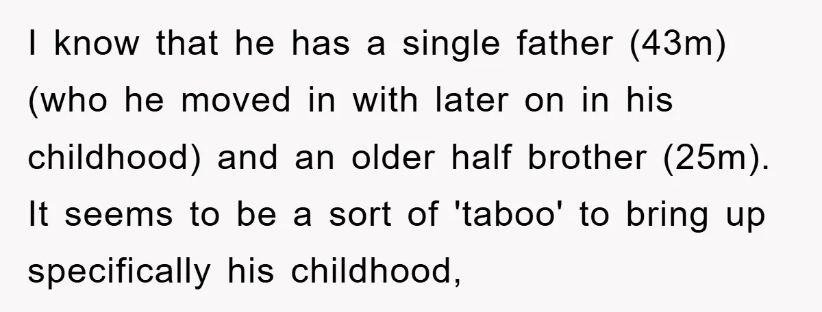 I know that he has a single father (43m) (who he moved in with later on in his childhood) and an older half brother (25m). It seems to be a...