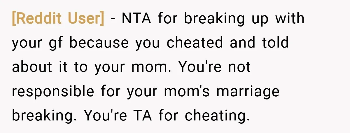 [Reddit User] − NTA for breaking up with your gf because you cheated and told about it to your mom. You're not responsible for your mom's marriage breaking. You're TA...