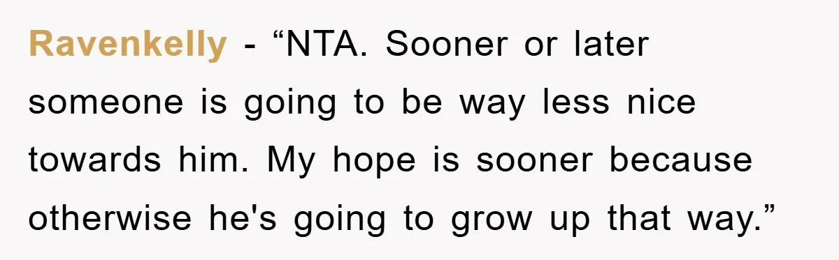 Ravenkelly - “NTA. Sooner or later someone is going to be way less nice towards him. My hope is sooner because otherwise he's going to grow up that way.”