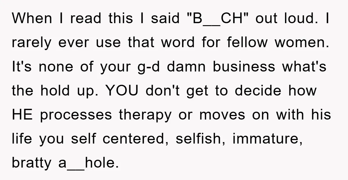 When I read this I said "B__CH" out loud. I rarely ever use that word for fellow women. It's none of your g-d damn business what's the hold up. YOU...