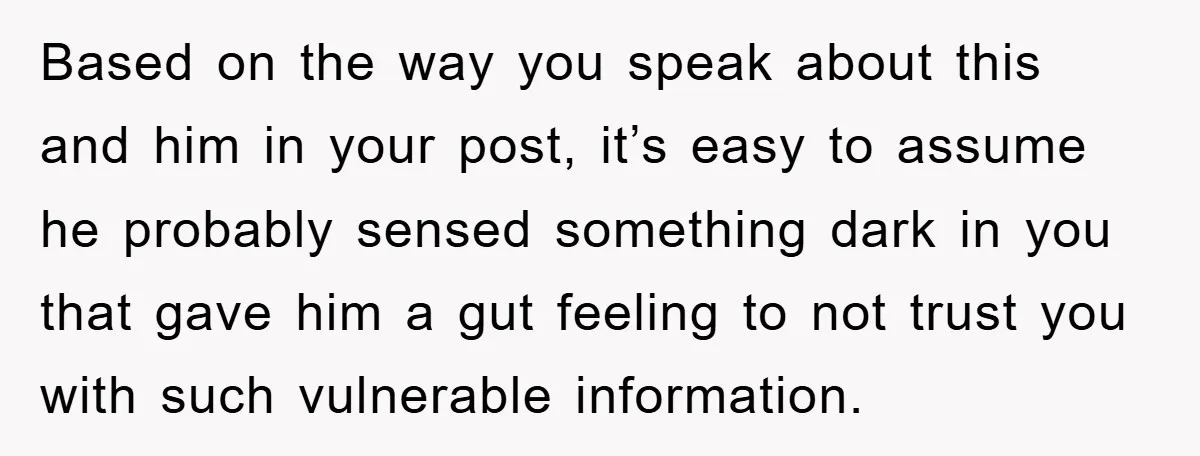 Based on the way you speak about this and him in your post, it’s easy to assume he probably sensed something dark in you that gave him a gut feeling...