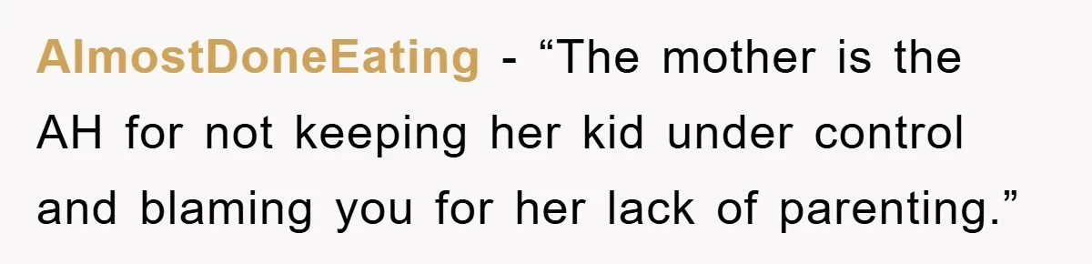 AlmostDoneEating - “The mother is the AH for not keeping her kid under control and blaming you for her lack of parenting.”