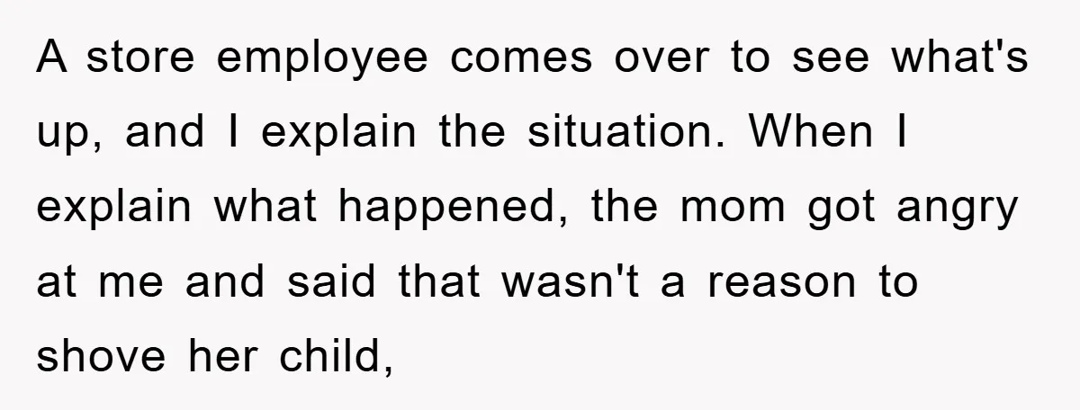 A store employee comes over to see what's up, and I explain the situation. When I explain what happened, the mom got angry at me and said that wasn't a...