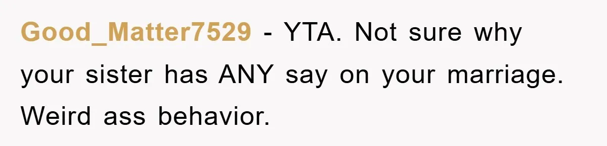 Good_Matter7529 − YTA. Not sure why your sister has ANY say on your marriage. Weird ass behavior.