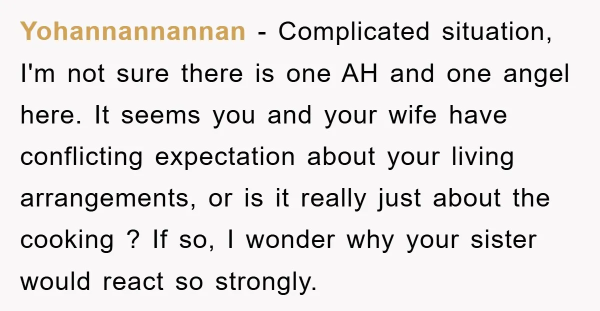 Yohannannannan − Complicated situation, I'm not sure there is one AH and one angel here. It seems you and your wife have conflicting expectation about your living arrangements, or is...
