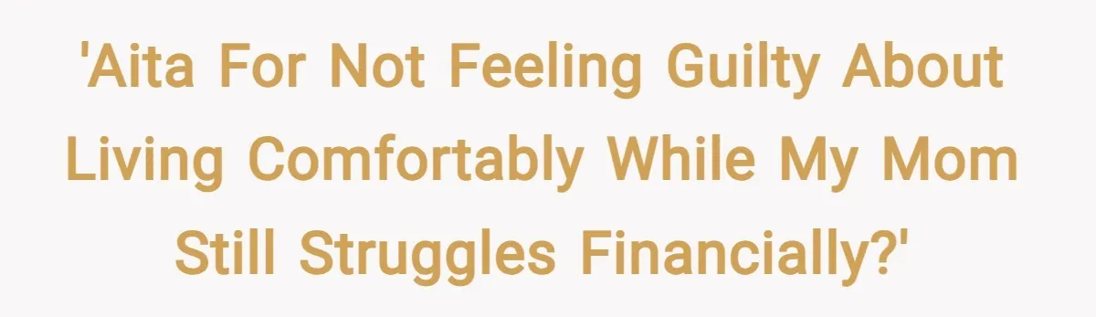 'AITA for not feeling guilty about living comfortably while my mom still struggles financially?'