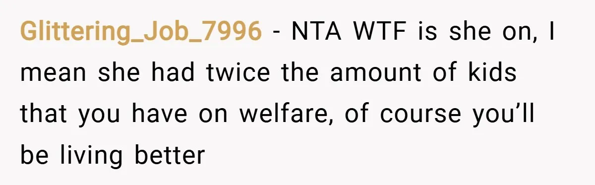 Glittering_Job_7996 − NTA WTF is she on, I mean she had twice the amount of kids that you have on welfare, of course you’ll be living better