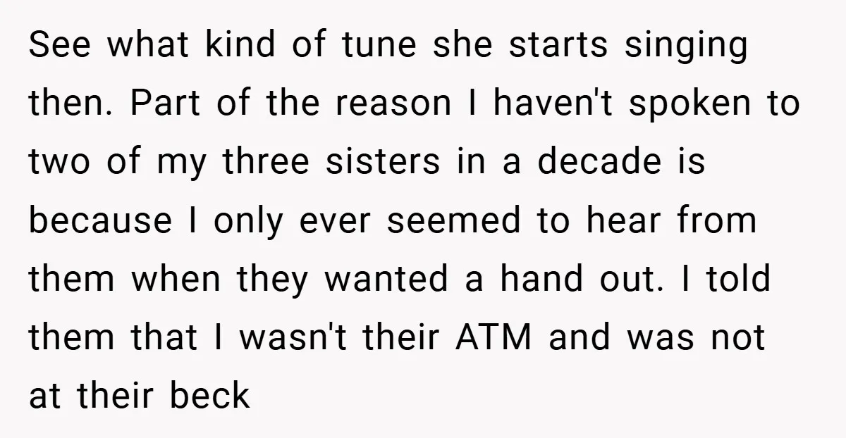 See what kind of tune she starts singing then. Part of the reason I haven't spoken to two of my three sisters in a decade is because I only ever...