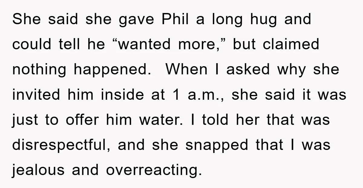 She said she gave Phil a long hug and could tell he “wanted more,” but claimed nothing happened. When I asked why she invited him inside at 1 a.m., she...