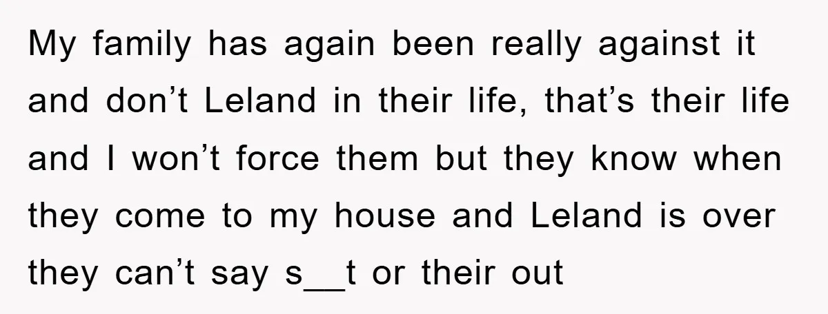 My family has again been really against it and don’t Leland in their life, that’s their life and I won’t force them but they know when they come to my...
