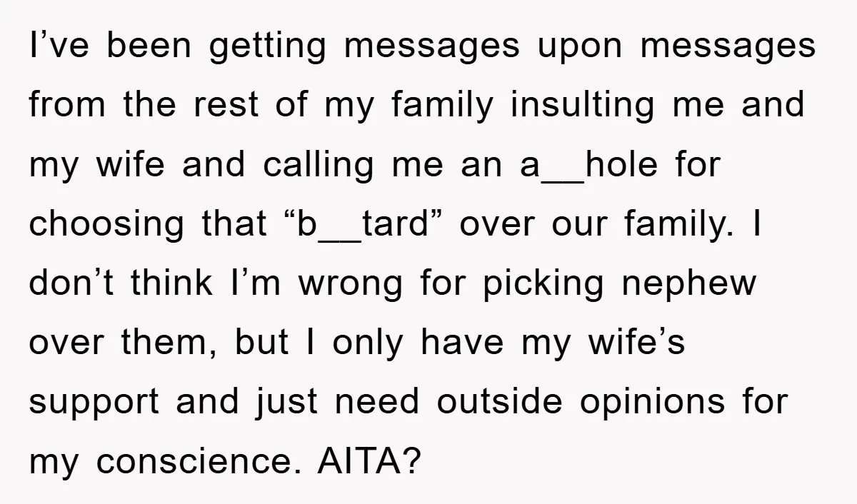 I’ve been getting messages upon messages from the rest of my family insulting me and my wife and calling me an a__hole for choosing that “b__tard” over our family. I...