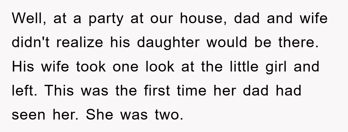 Well, at a party at our house, dad and wife didn't realize his daughter would be there. His wife took one look at the little girl and left. This was...